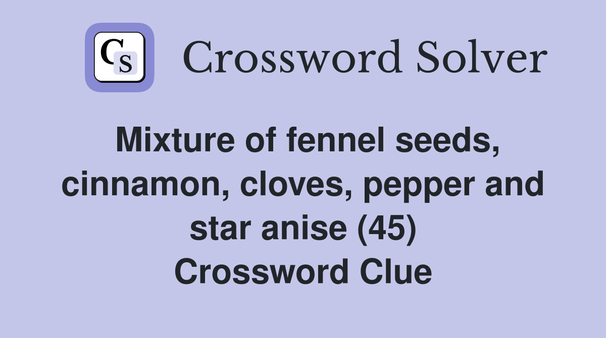 Mixture of fennel seeds, cinnamon, cloves, pepper and star anise (45) Crossword Clue