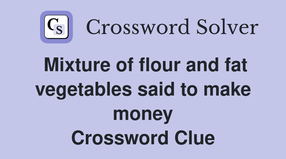 Mixture of flour and fat vegetables said to make money Crossword Clue