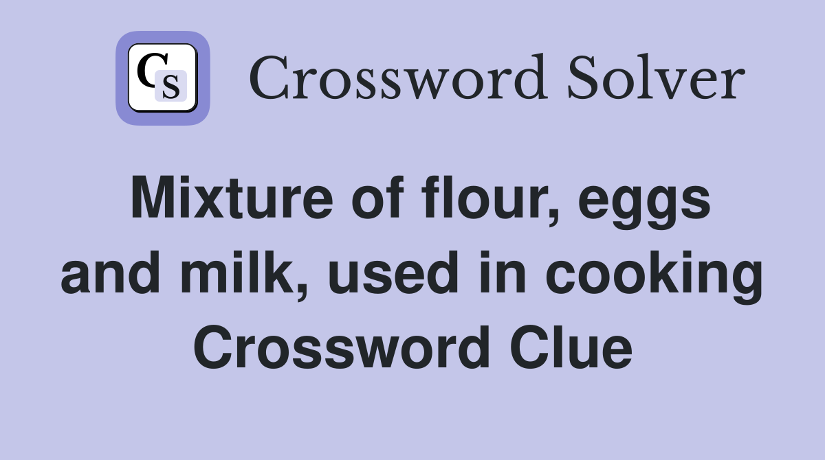 Mixture of flour, eggs and milk, used in cooking Crossword Clue