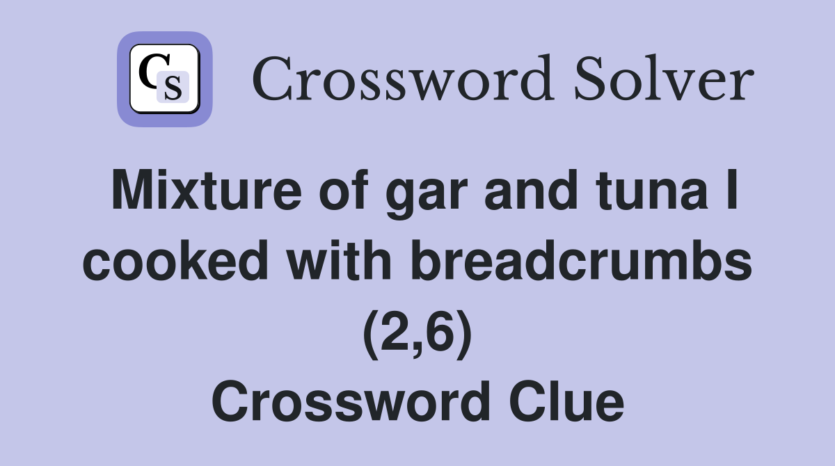 Mixture of gar and tuna I cooked with breadcrumbs (2,6) Crossword Clue