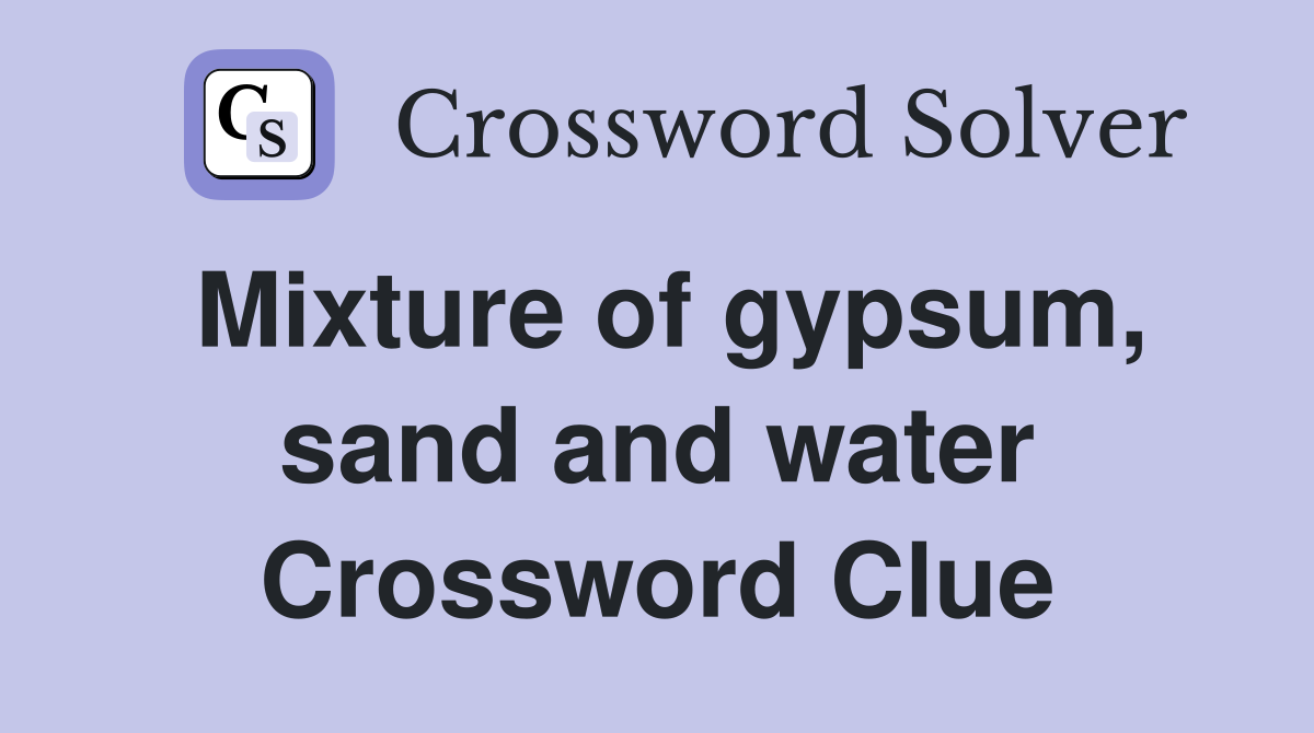 Mixture of gypsum, sand and water Crossword Clue