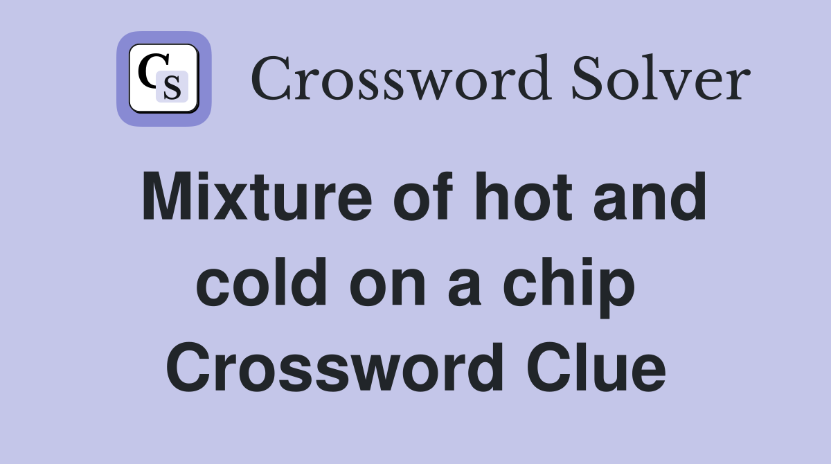 Mixture of hot and cold on a chip Crossword Clue