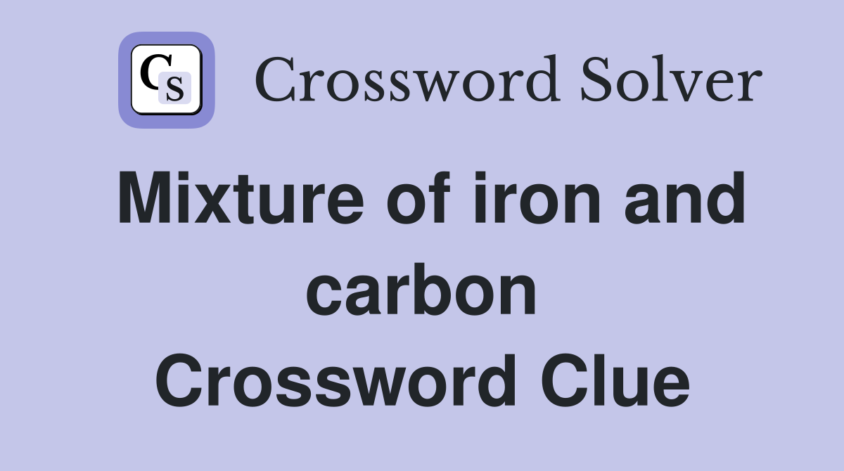 Mixture of iron and carbon Crossword Clue