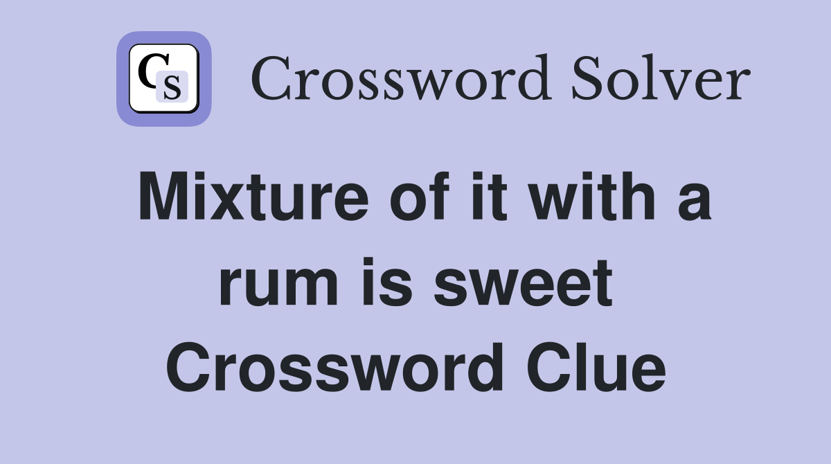 Mixture of it with a rum is sweet Crossword Clue