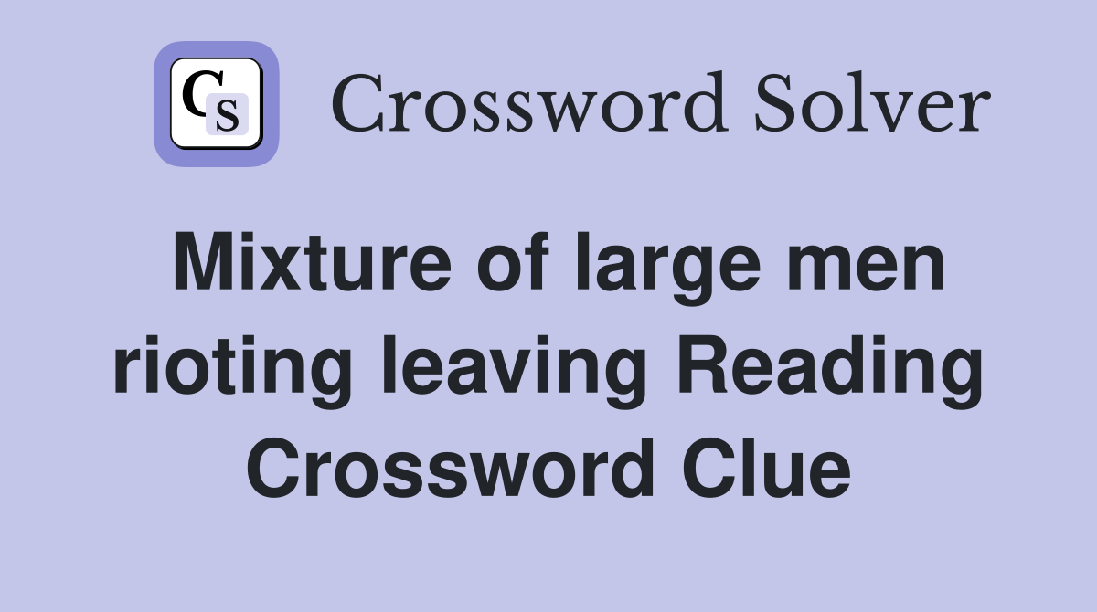 Mixture of large men rioting leaving Reading Crossword Clue