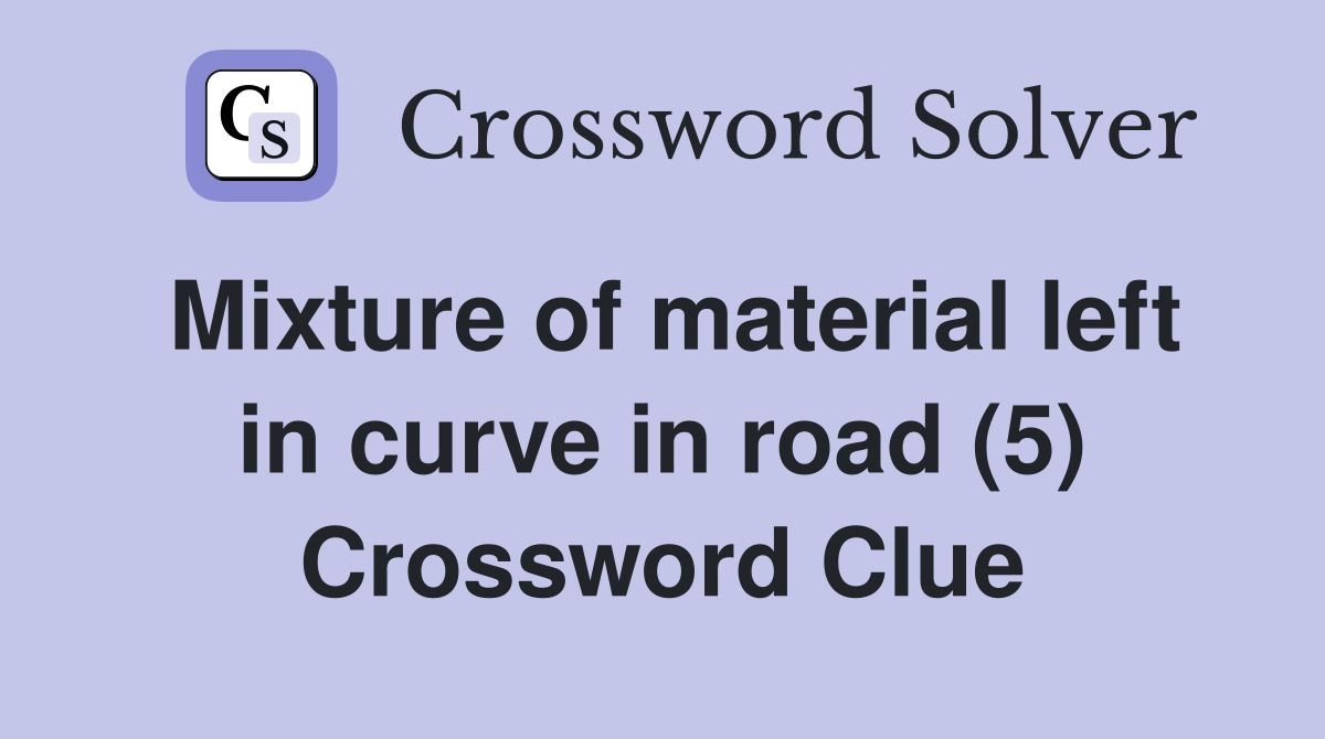 Mixture of material left in curve in road (5) Crossword Clue