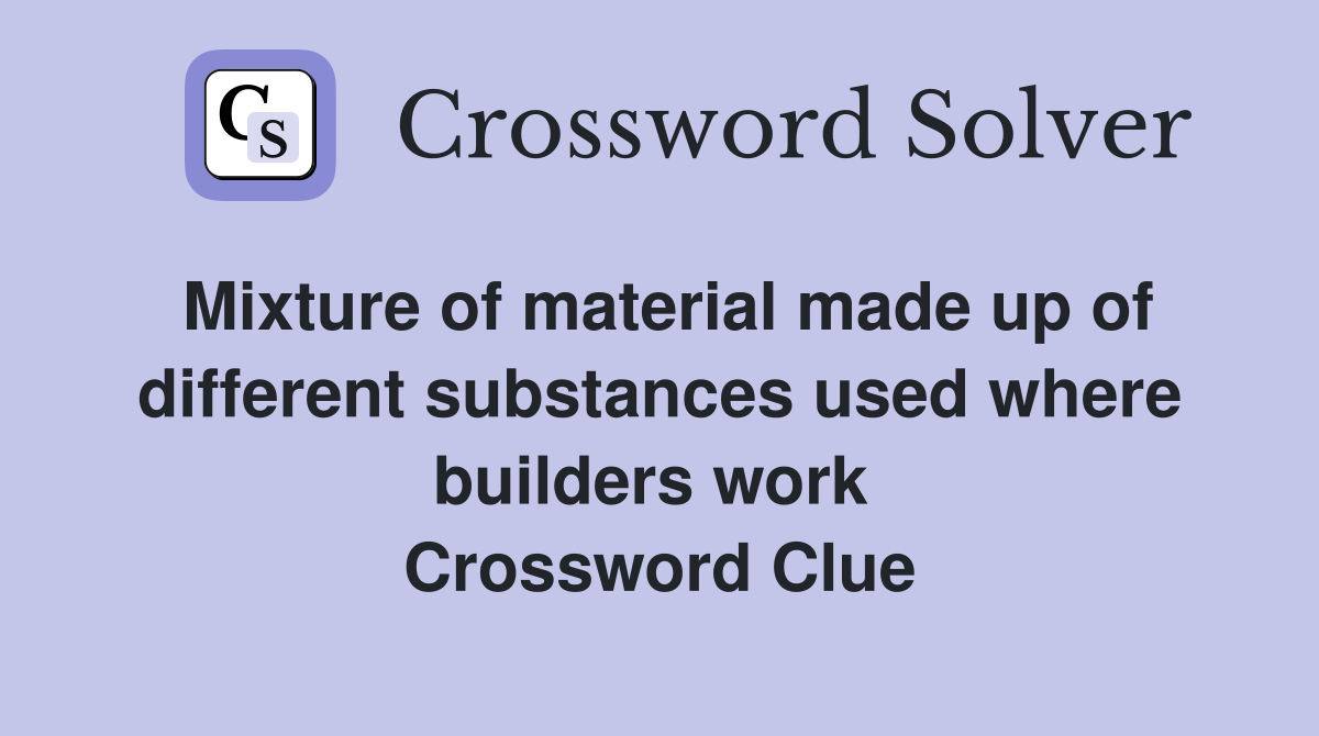 Mixture of material made up of different substances used where builders work  Crossword Clue
