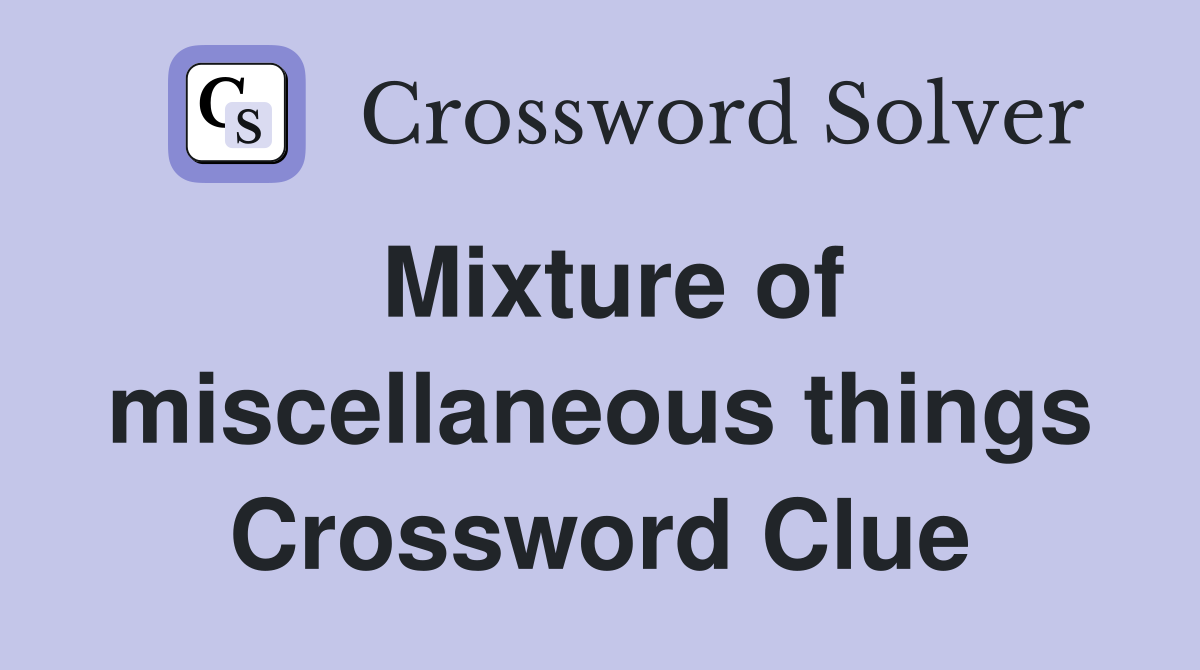 Mixture of miscellaneous things Crossword Clue