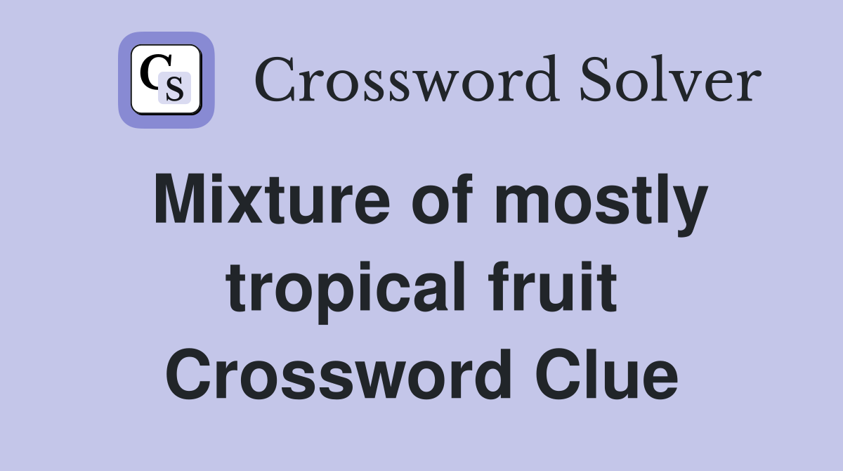 Mixture of mostly tropical fruit Crossword Clue