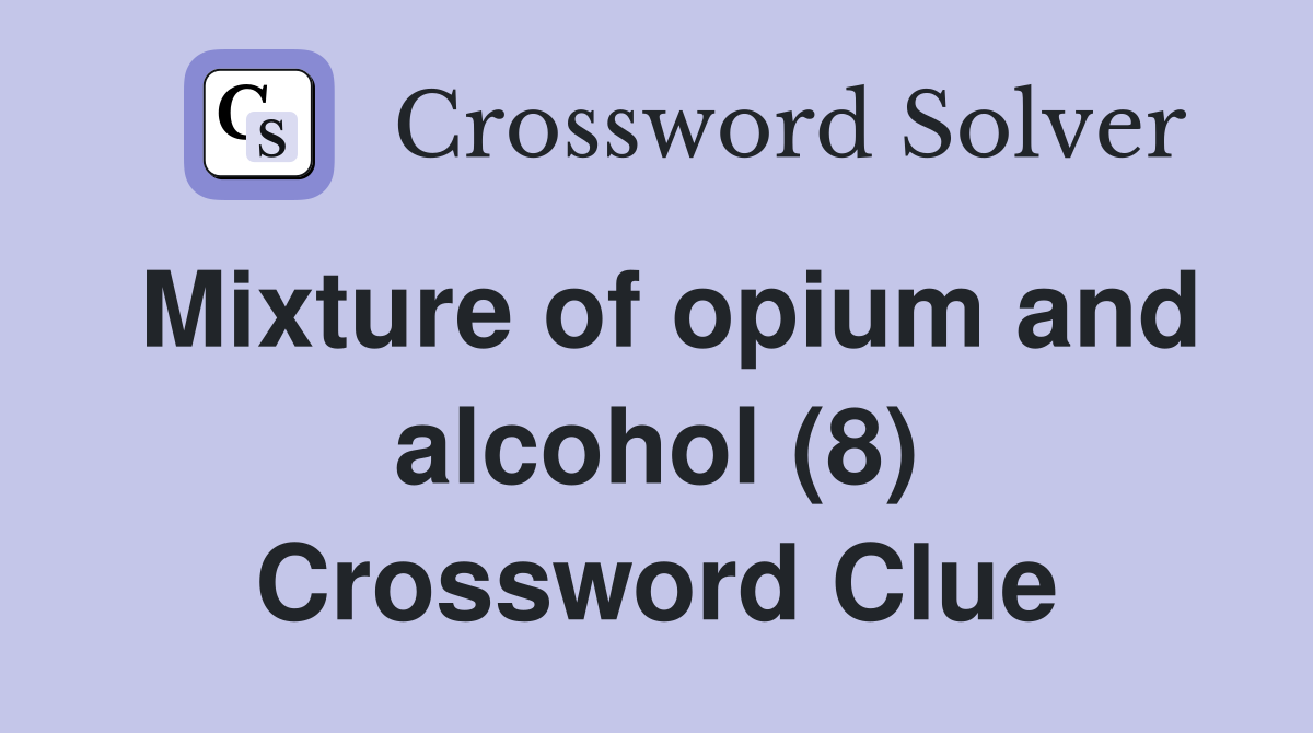 Mixture of opium and alcohol (8) Crossword Clue