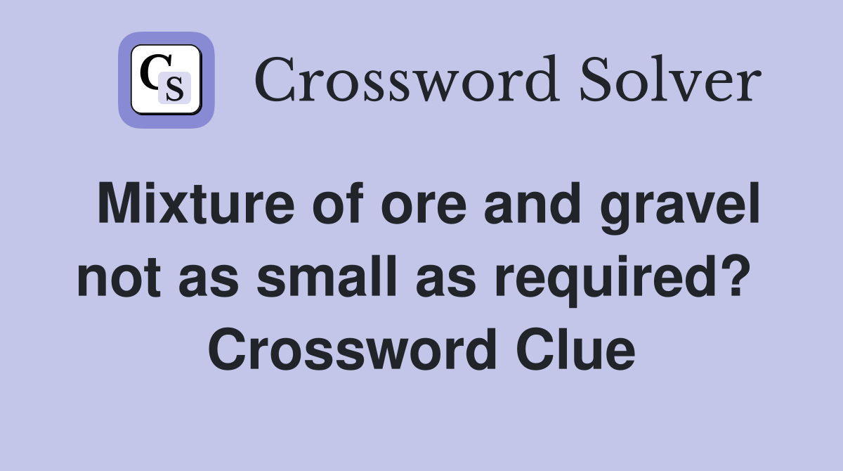Mixture of ore and gravel not as small as required?  Crossword Clue