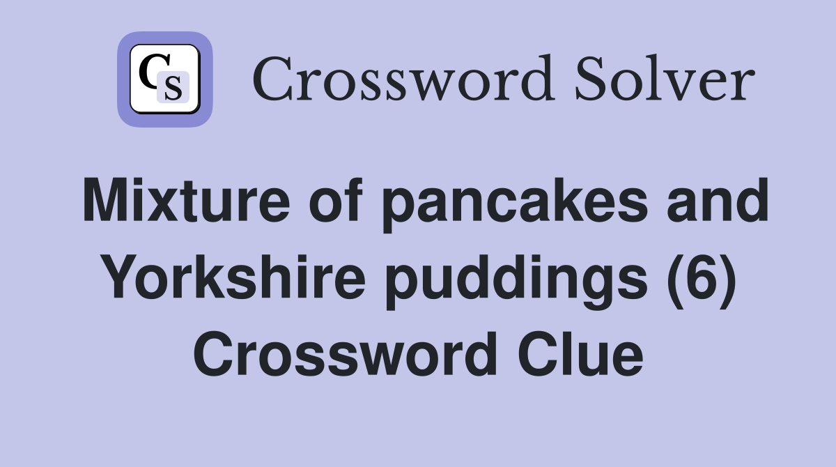 Mixture of pancakes and Yorkshire puddings (6) Crossword Clue