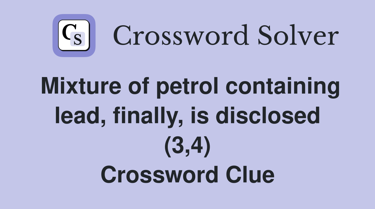 Mixture of petrol containing lead, finally, is disclosed (3,4) Crossword Clue