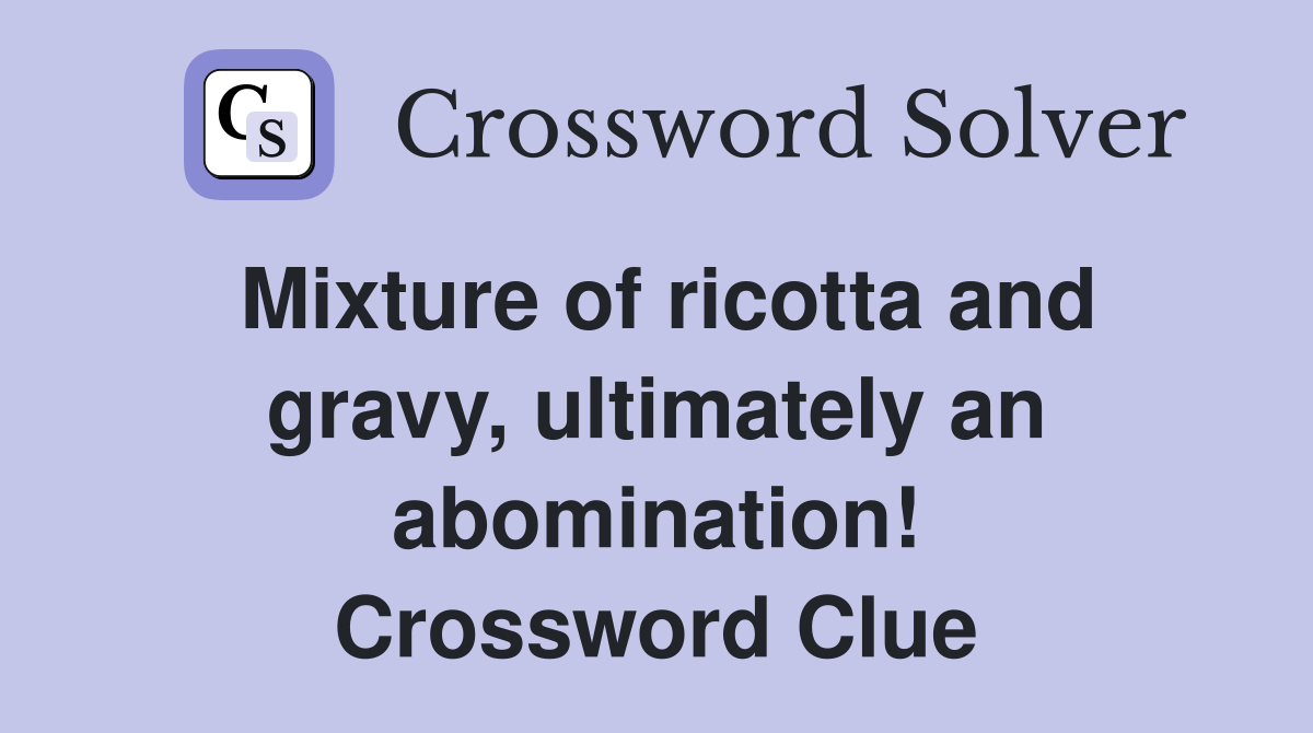 Mixture of ricotta and gravy, ultimately an abomination! Crossword Clue