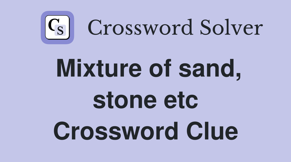 Mixture of sand, stone etc Crossword Clue