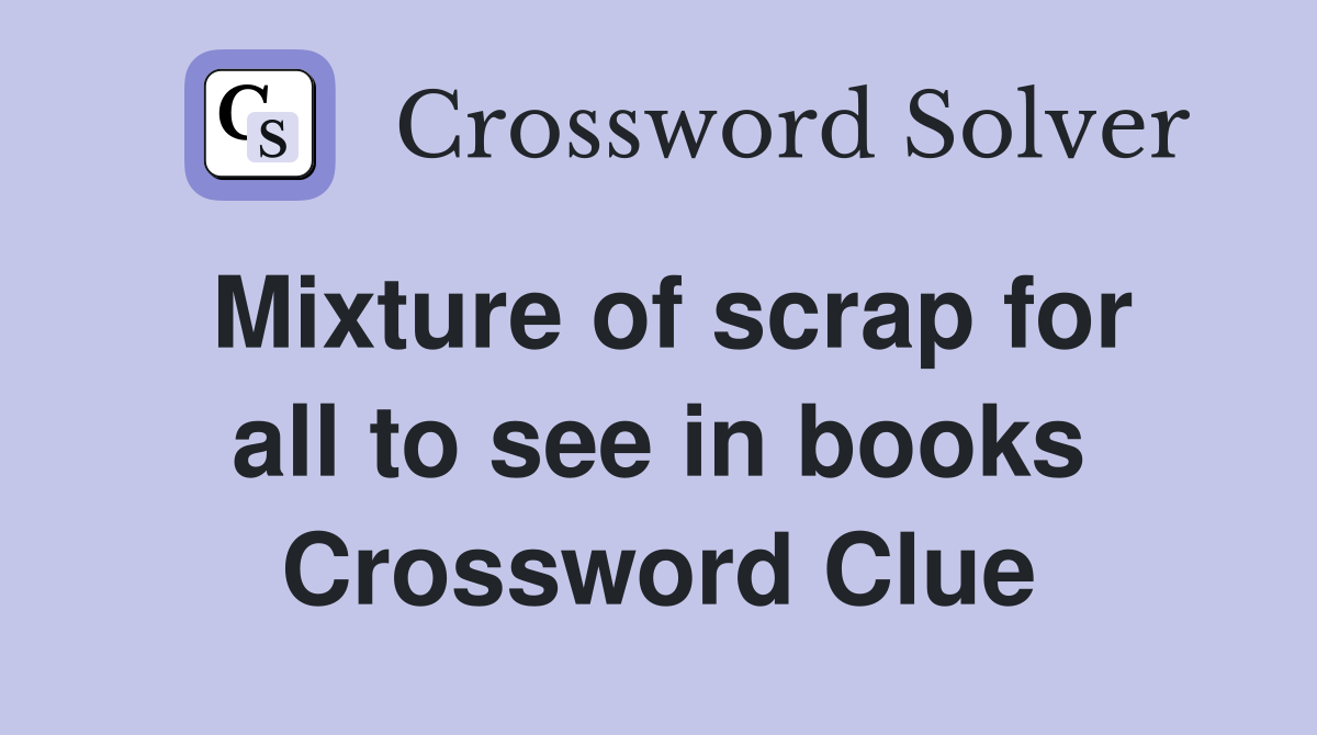 Mixture of scrap for all to see in books Crossword Clue