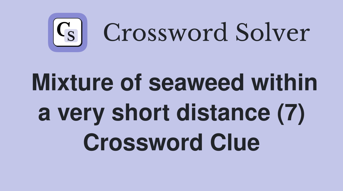 Mixture of seaweed within a very short distance (7) Crossword Clue