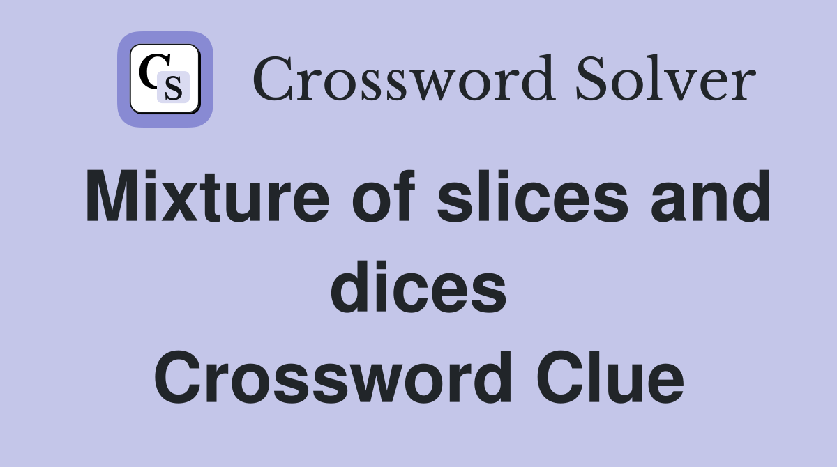 Mixture of slices and dices Crossword Clue