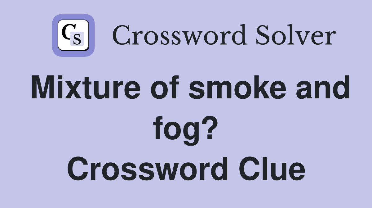 Mixture of smoke and fog? Crossword Clue