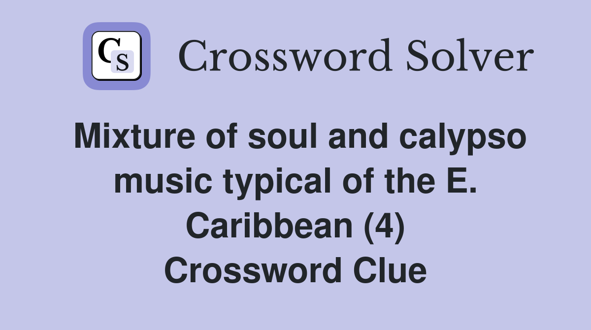 Mixture of soul and calypso music typical of the E. Caribbean (4) Crossword Clue
