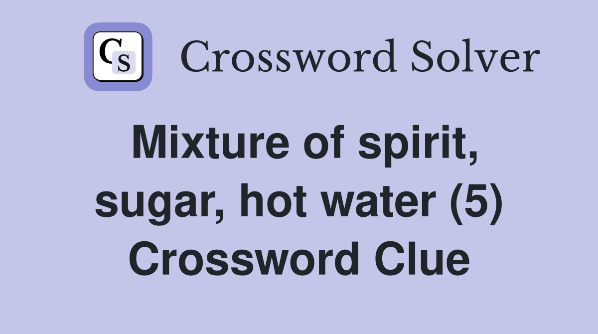 Mixture of spirit, sugar, hot water (5) Crossword Clue
