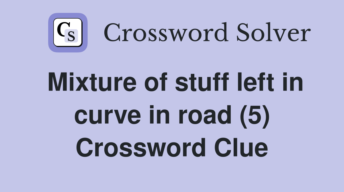 Mixture of stuff left in curve in road (5) Crossword Clue