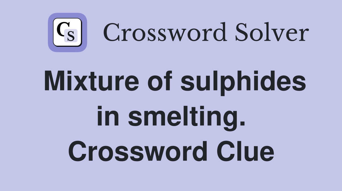 Mixture of sulphides in smelting. Crossword Clue
