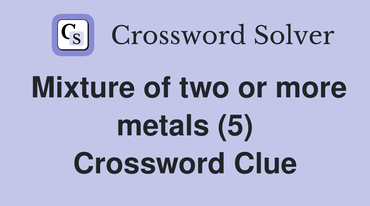 Mixture of two or more metals (5) Crossword Clue