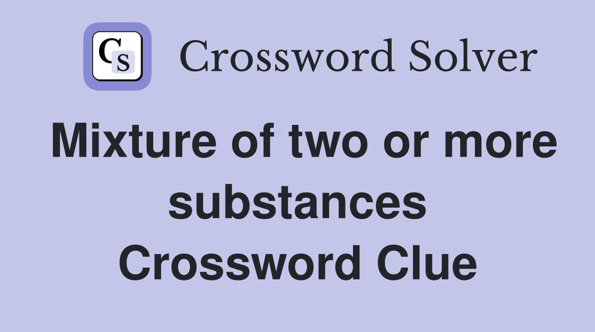 Mixture of two or more substances Crossword Clue