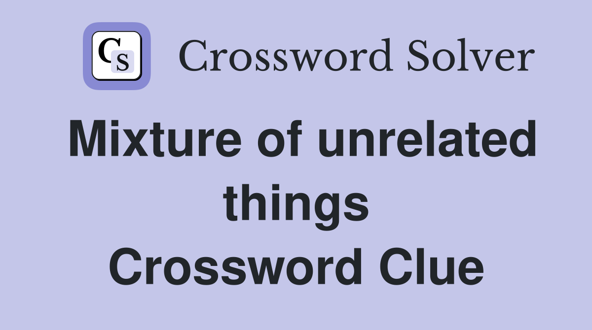 Mixture of unrelated things Crossword Clue
