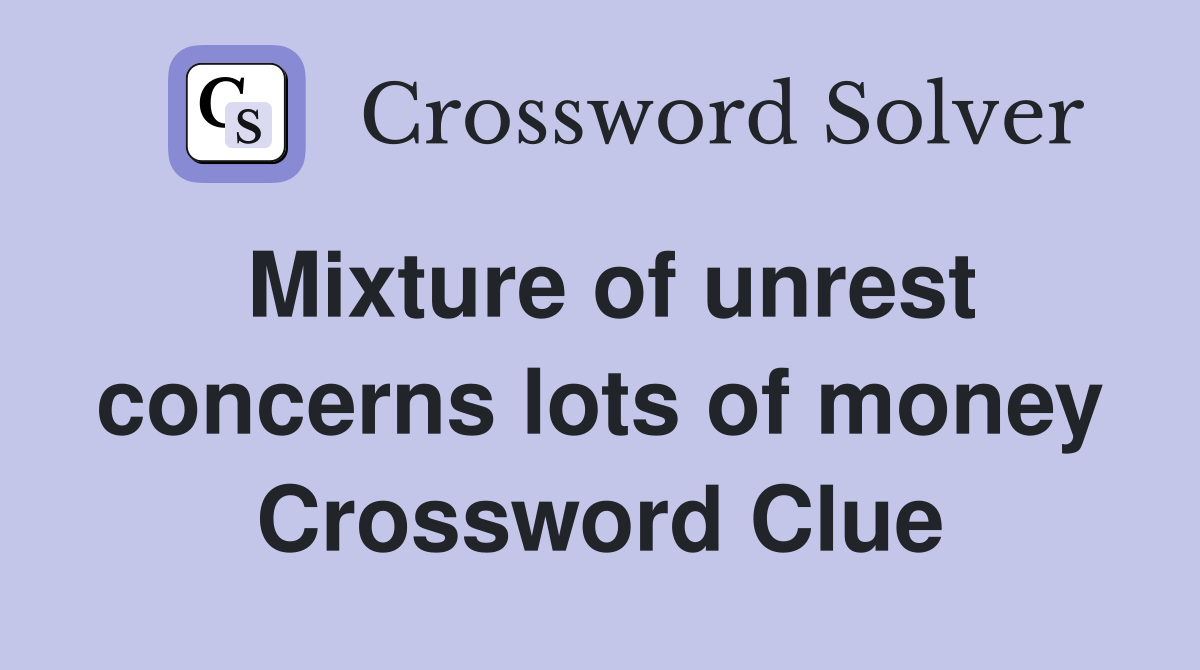 Mixture of unrest concerns lots of money Crossword Clue