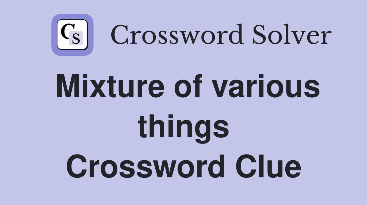 Mixture of various things Crossword Clue