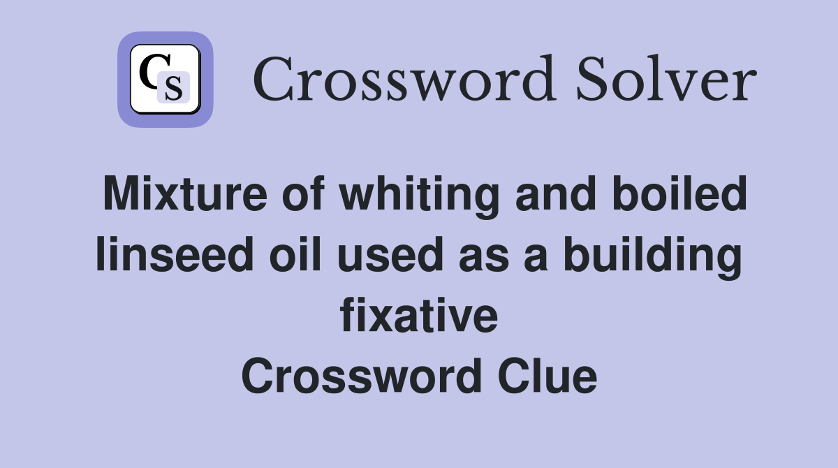 Mixture of whiting and boiled linseed oil used as a building fixative Crossword Clue