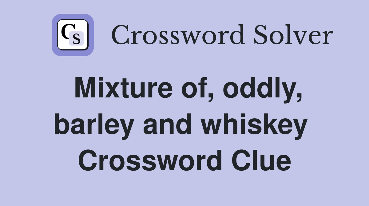 Mixture of, oddly, barley and whiskey  Crossword Clue