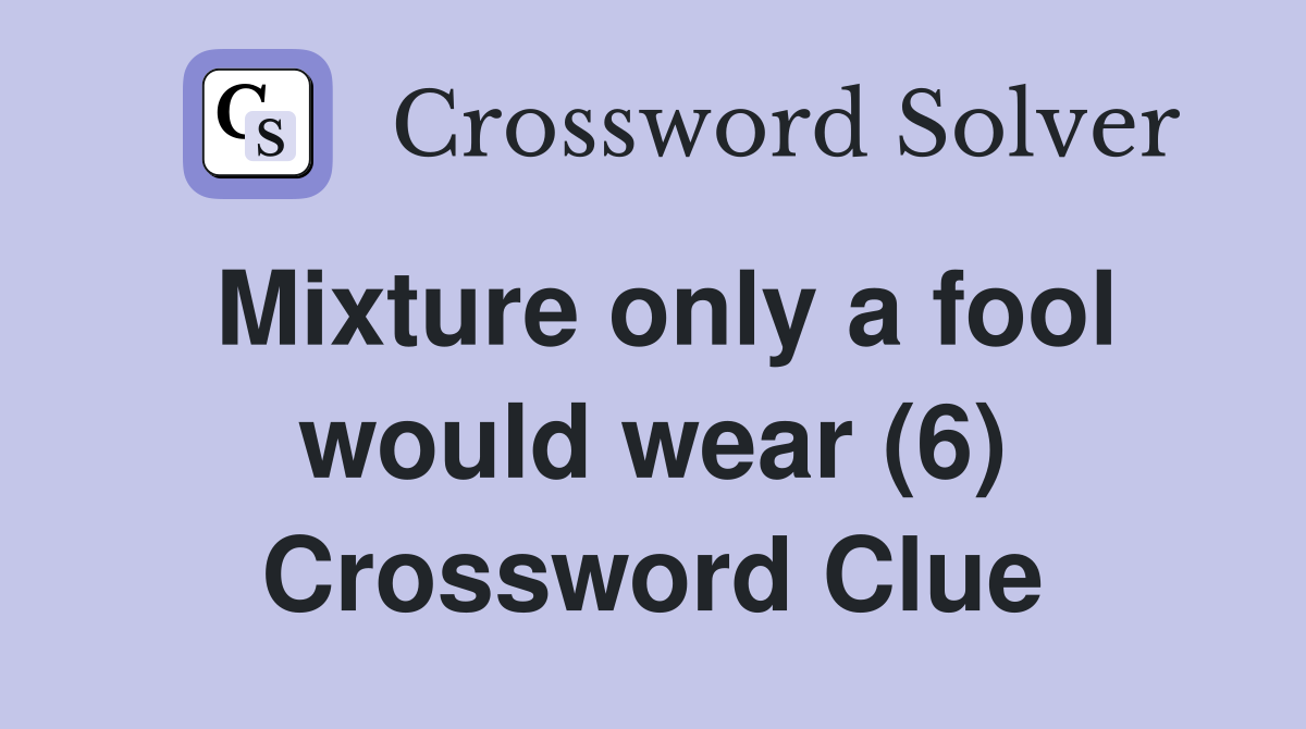 Mixture only a fool would wear (6) Crossword Clue