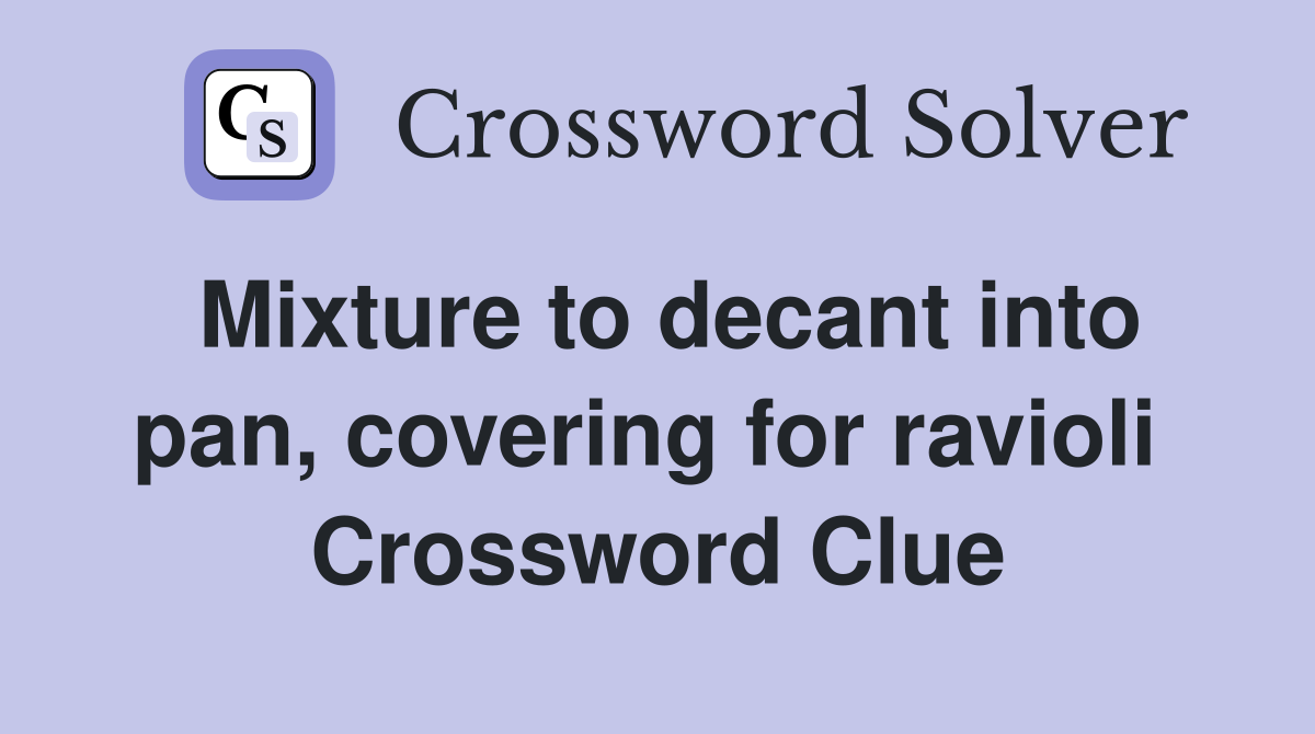 Mixture to decant into pan, covering for ravioli  Crossword Clue