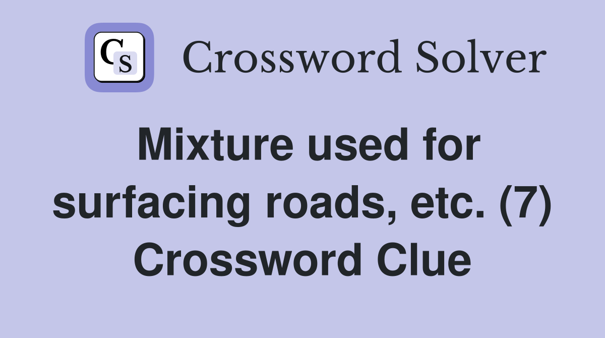 Mixture used for surfacing roads, etc. (7) Crossword Clue