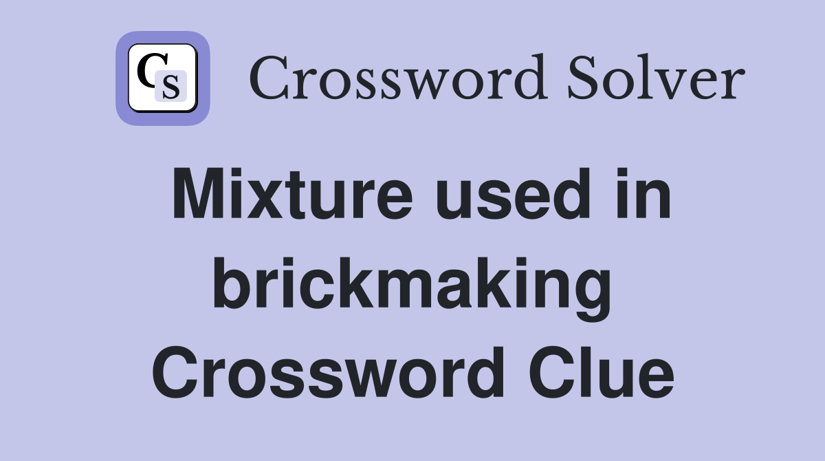 Mixture used in brickmaking Crossword Clue