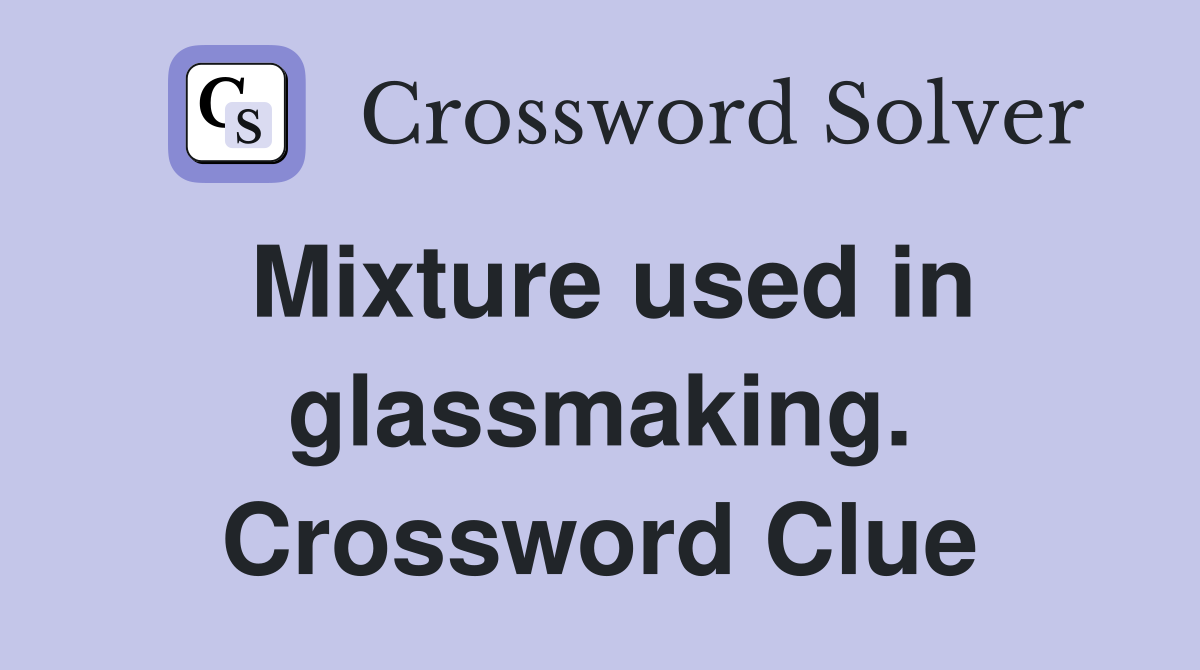 Mixture used in glassmaking. Crossword Clue