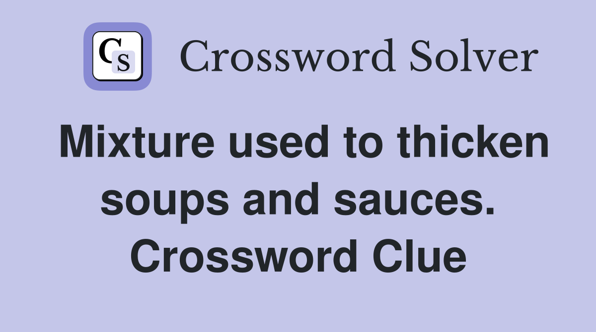Mixture used to thicken soups and sauces. Crossword Clue
