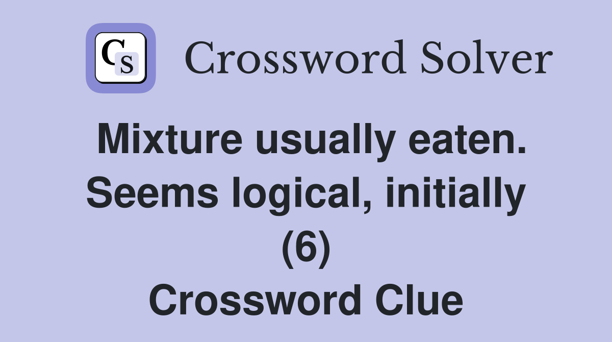 Mixture usually eaten. Seems logical, initially (6) Crossword Clue