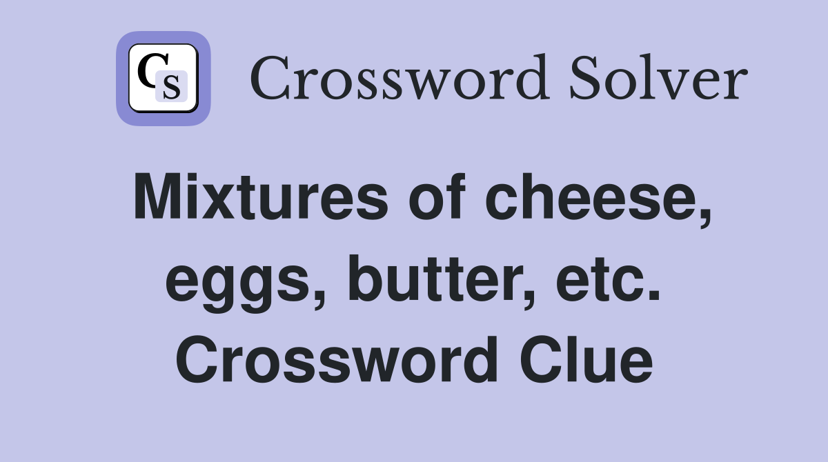 Mixtures of cheese, eggs, butter, etc. Crossword Clue