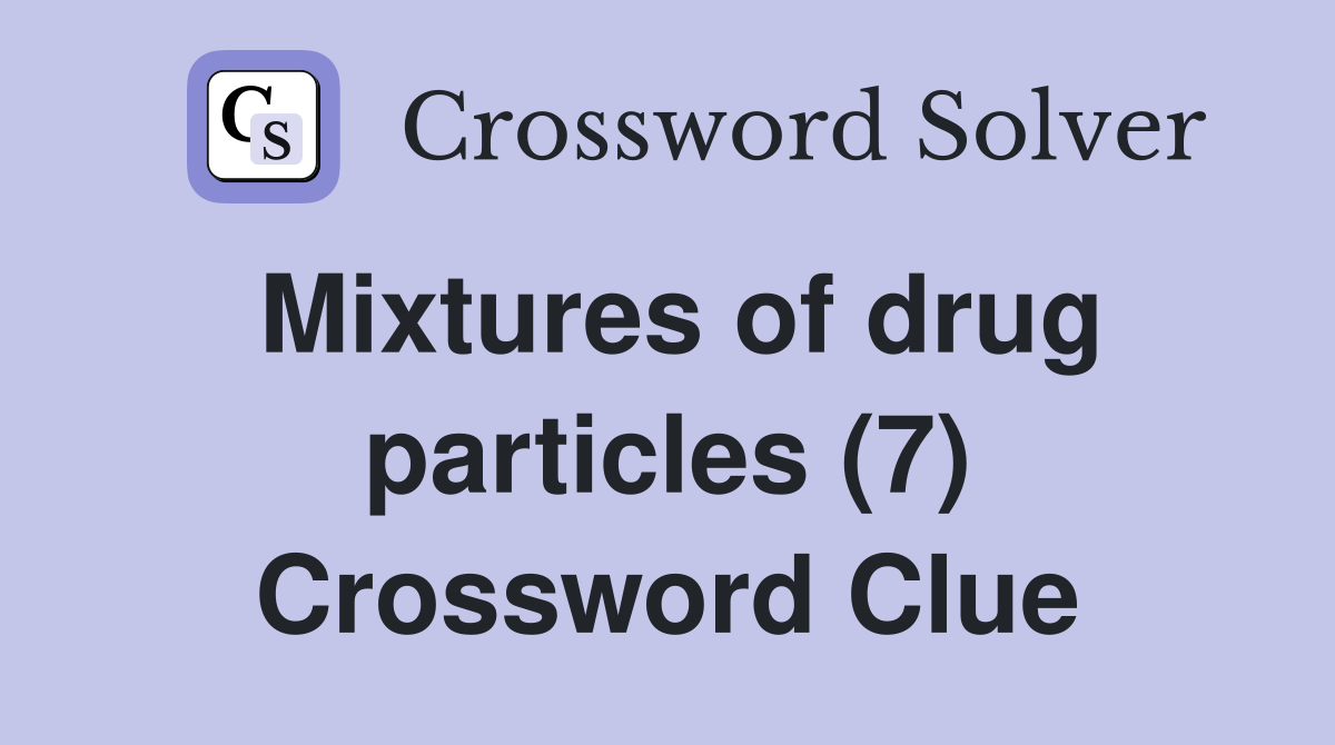 Mixtures of drug particles (7) Crossword Clue