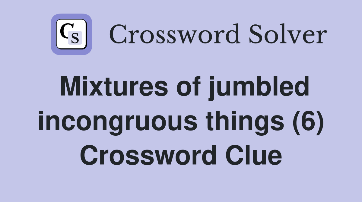 Mixtures of jumbled incongruous things (6) Crossword Clue