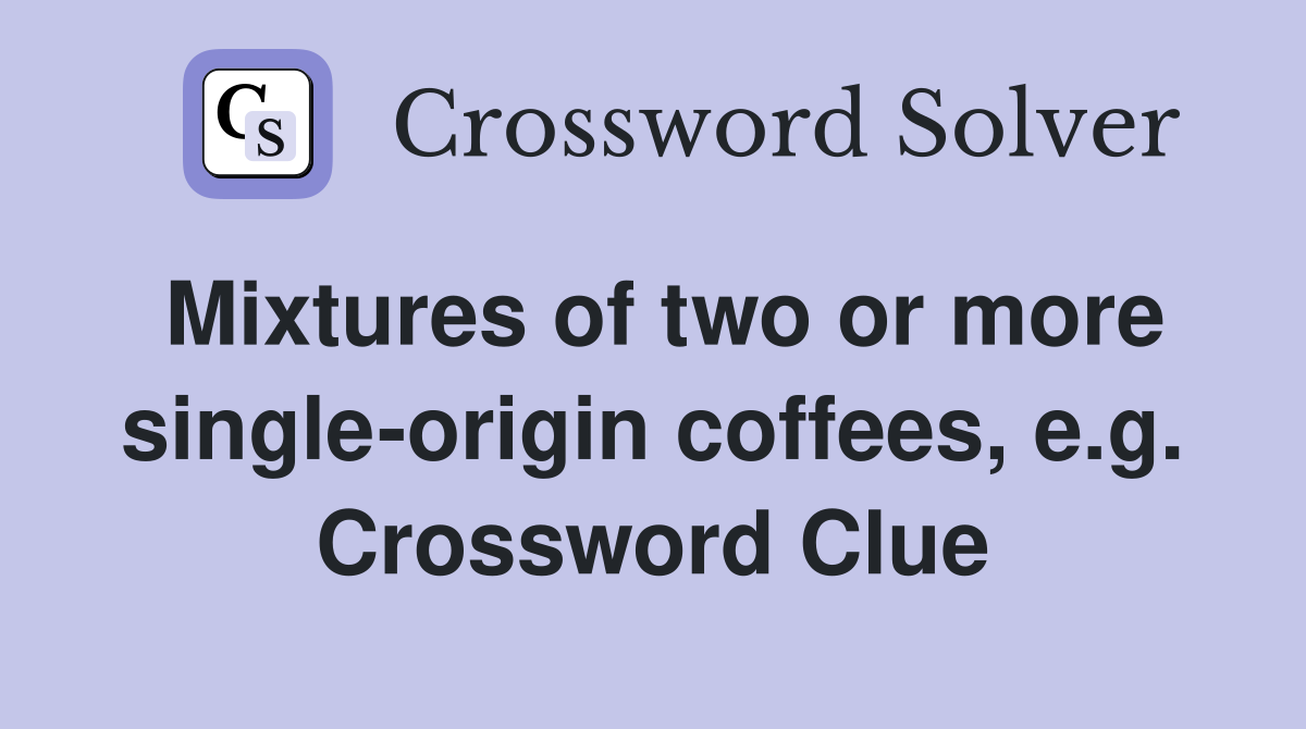Mixtures of two or more single-origin coffees, e.g. Crossword Clue