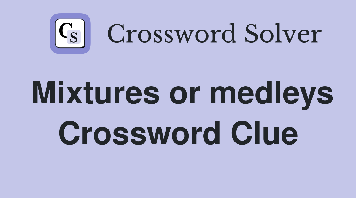 Mixtures or medleys Crossword Clue