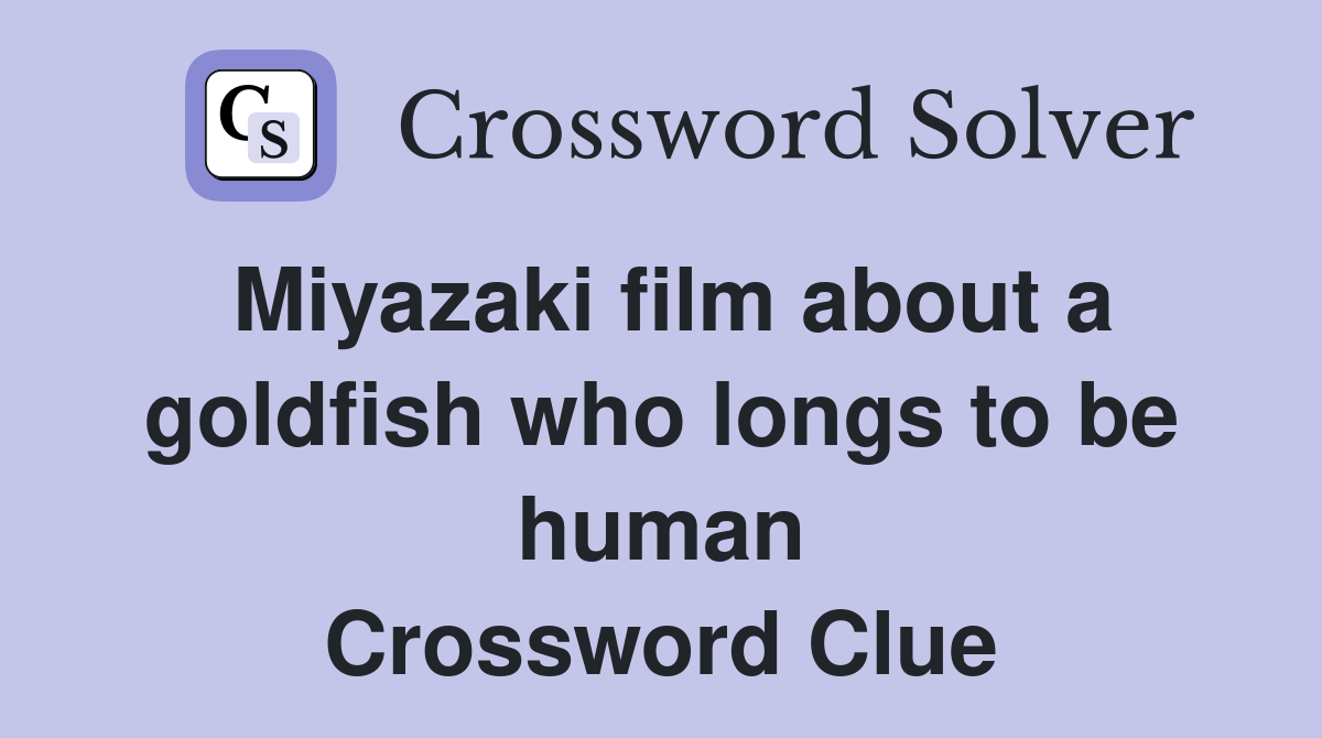 Miyazaki film about a goldfish who longs to be human Crossword Clue