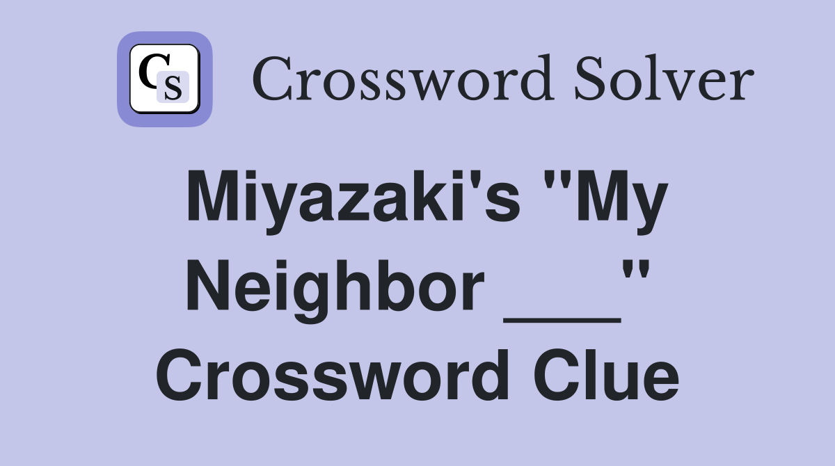 Miyazaki's "My Neighbor ___" Crossword Clue