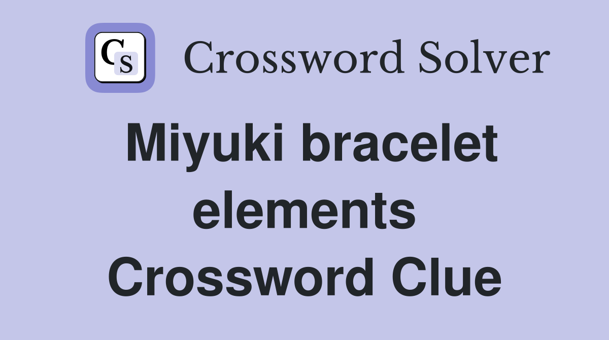 Miyuki bracelet elements Crossword Clue