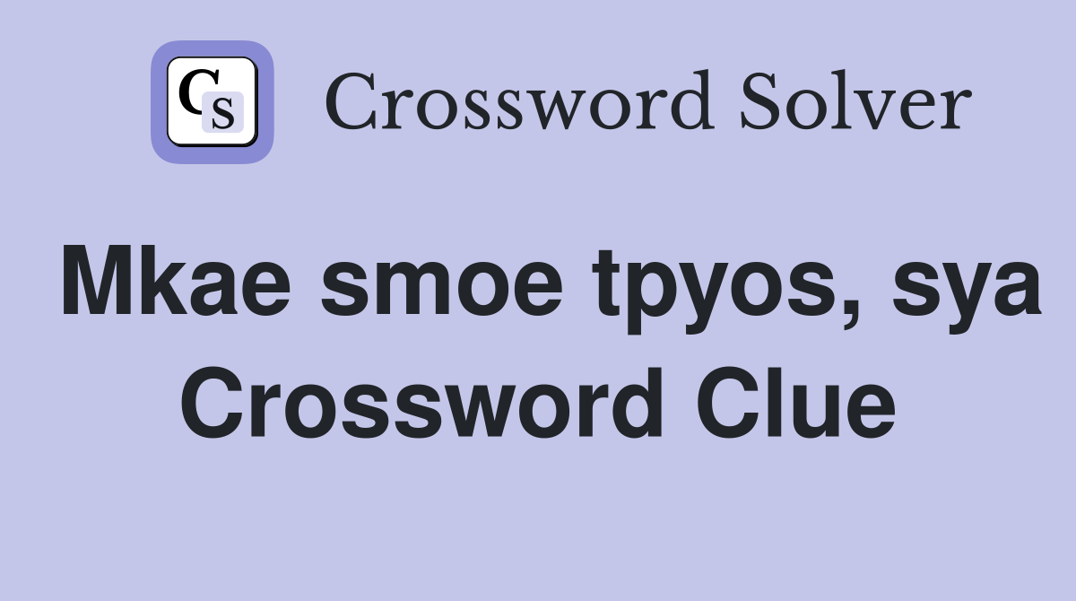 Mkae smoe tpyos, sya Crossword Clue